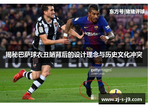 揭秘巴萨球衣丑陋背后的设计理念与历史文化冲突