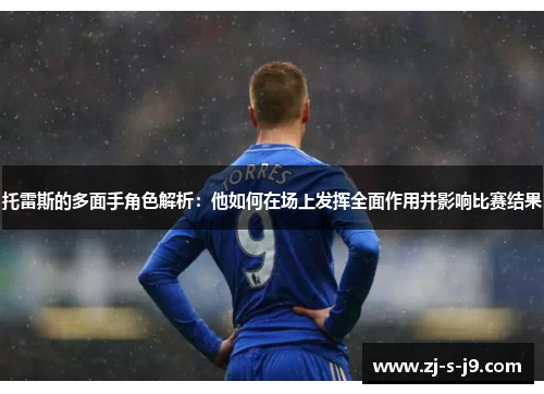 托雷斯的多面手角色解析：他如何在场上发挥全面作用并影响比赛结果