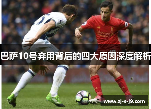 巴萨10号弃用背后的四大原因深度解析
