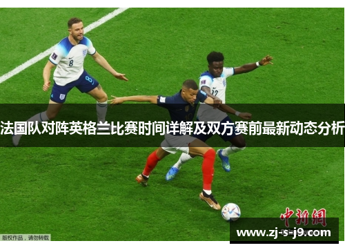 法国队对阵英格兰比赛时间详解及双方赛前最新动态分析
