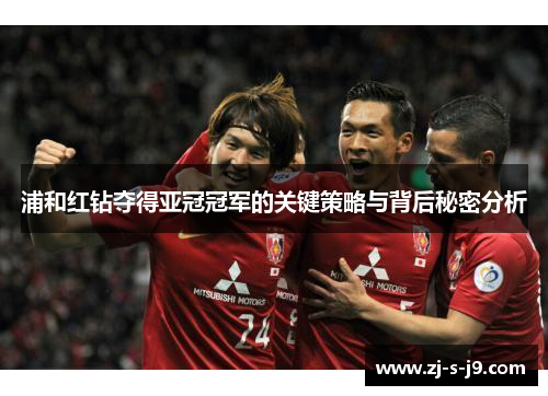浦和红钻夺得亚冠冠军的关键策略与背后秘密分析