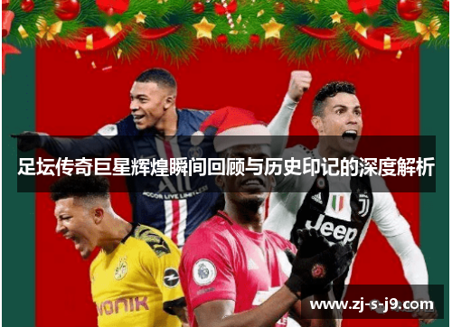 足坛传奇巨星辉煌瞬间回顾与历史印记的深度解析