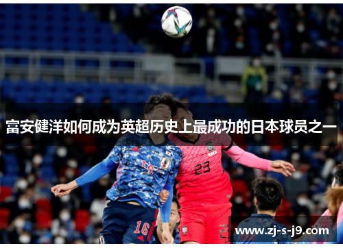 富安健洋如何成为英超历史上最成功的日本球员之一