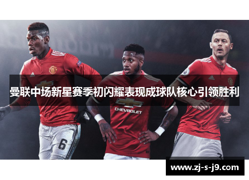 曼联中场新星赛季初闪耀表现成球队核心引领胜利