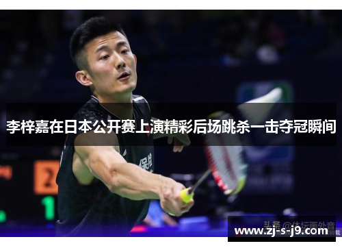 李梓嘉在日本公开赛上演精彩后场跳杀一击夺冠瞬间