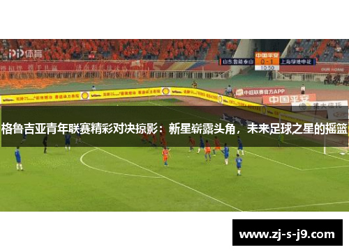 格鲁吉亚青年联赛精彩对决掠影：新星崭露头角，未来足球之星的摇篮