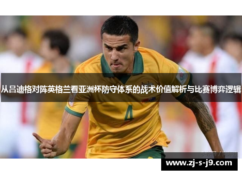 从吕迪格对阵英格兰看亚洲杯防守体系的战术价值解析与比赛博弈逻辑