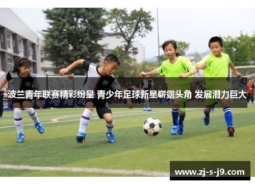 波兰青年联赛精彩纷呈 青少年足球新星崭露头角 发展潜力巨大
