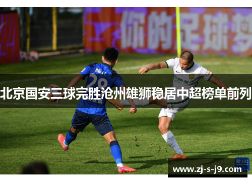 北京国安三球完胜沧州雄狮稳居中超榜单前列