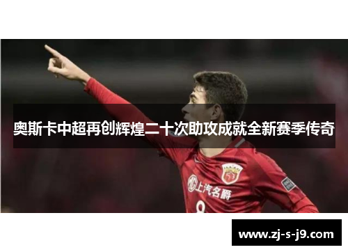 奥斯卡中超再创辉煌二十次助攻成就全新赛季传奇