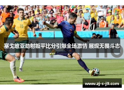 塞戈维亚劲射扳平比分引爆全场激情 展现无畏斗志