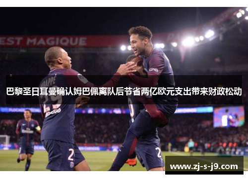 巴黎圣日耳曼确认姆巴佩离队后节省两亿欧元支出带来财政松动