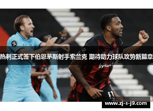 热刺正式签下伯恩茅斯射手索兰克 期待助力球队攻势新篇章