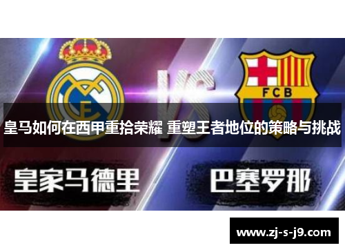皇马如何在西甲重拾荣耀 重塑王者地位的策略与挑战