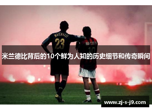 米兰德比背后的10个鲜为人知的历史细节和传奇瞬间