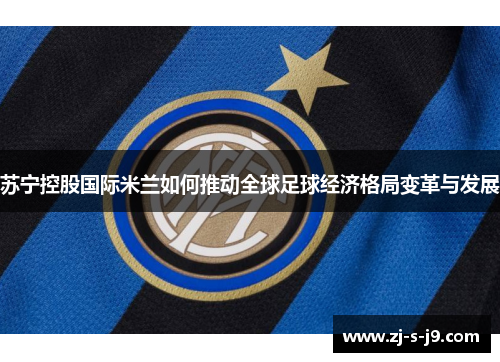 苏宁控股国际米兰如何推动全球足球经济格局变革与发展