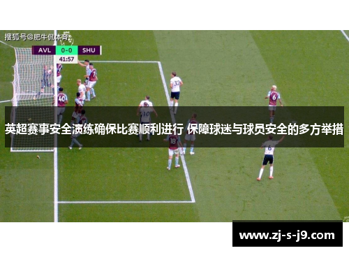 英超赛事安全演练确保比赛顺利进行 保障球迷与球员安全的多方举措