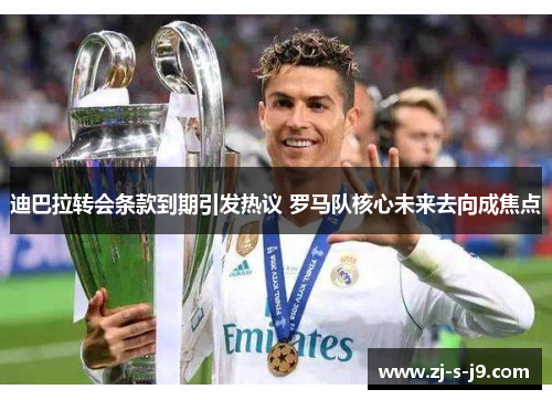 迪巴拉转会条款到期引发热议 罗马队核心未来去向成焦点