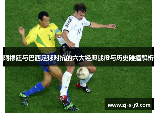 阿根廷与巴西足球对抗的六大经典战役与历史碰撞解析