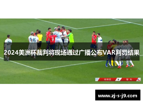 2024美洲杯裁判将现场通过广播公布VAR判罚结果
