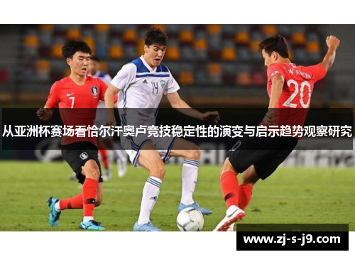 从亚洲杯赛场看恰尔汗奥卢竞技稳定性的演变与启示趋势观察研究